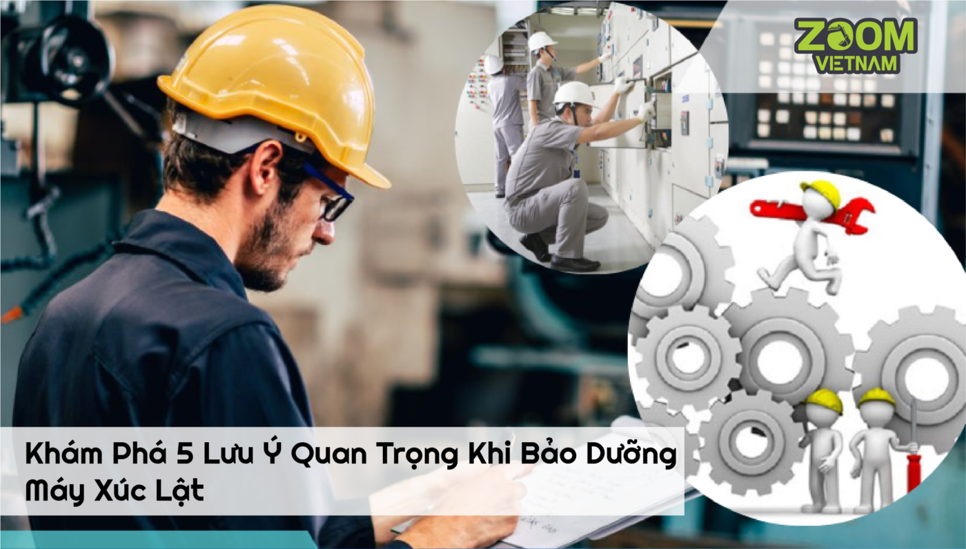 Khám phá 5 lưu ý quan trọng khi bảo dưỡng máy xúc lật